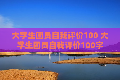 大学生团员自我评价100 大学生团员自我评价100字