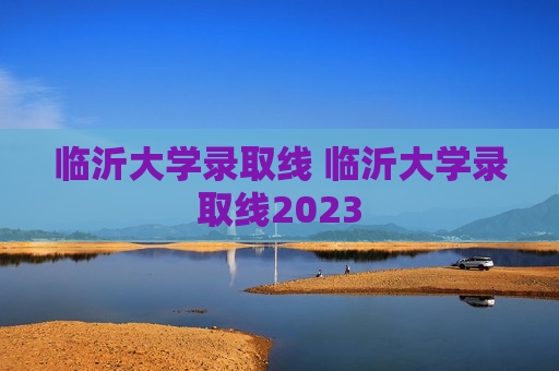 临沂大学录取线 临沂大学录取线2023