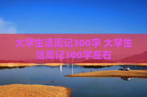 大学生活周记300字 大学生活周记300字左右