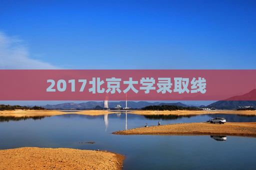 2017北京大学录取线 