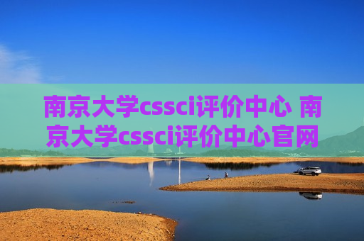 南京大学cssci评价中心 南京大学cssci评价中心官网