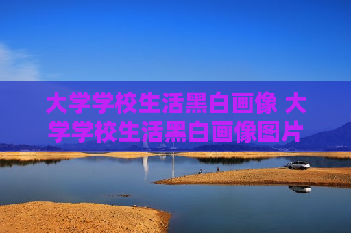 大学学校生活黑白画像 大学学校生活黑白画像图片