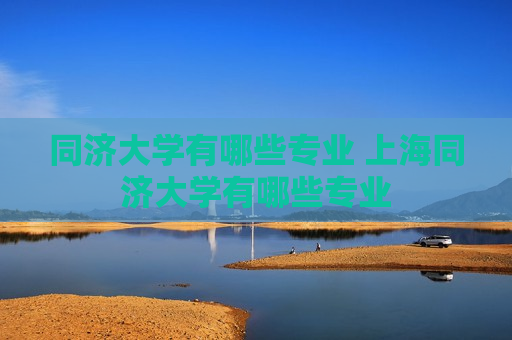 同济大学有哪些专业 上海同济大学有哪些专业