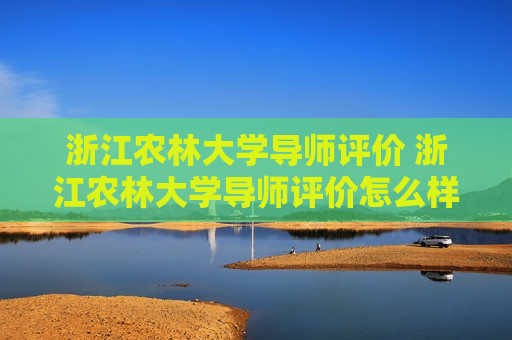 浙江农林大学导师评价 浙江农林大学导师评价怎么样